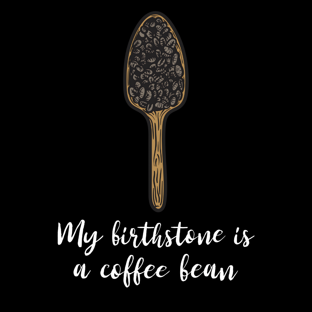 My Birthstone Is A Coffee Bean